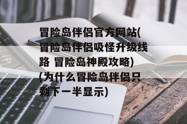 冒险岛伴侣官方网站(冒险岛伴侣吸怪升级线路 冒险岛神殿攻略)(为什么冒险岛伴侣只剩下一半显示)