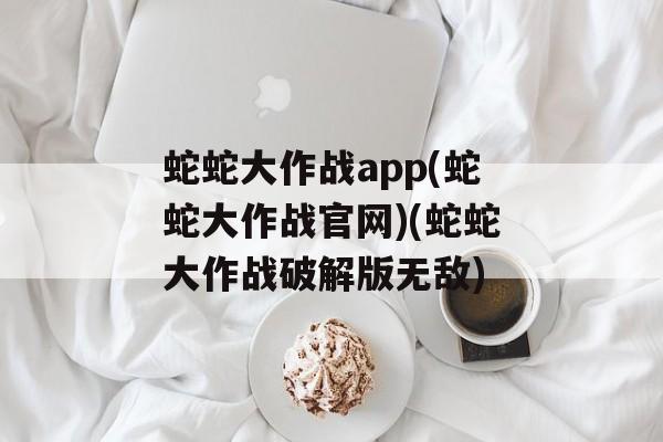 蛇蛇大作战app(蛇蛇大作战官网)(蛇蛇大作战破解版无敌)