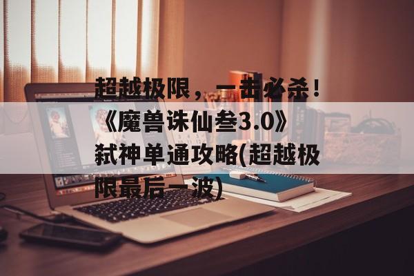 超越极限，一击必杀！《魔兽诛仙叁3.0》弑神单通攻略(超越极限最后一波)