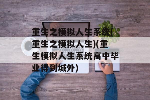 重生之模拟人生系统(重生之模拟人生)(重生模拟人生系统高中毕业得到城外)