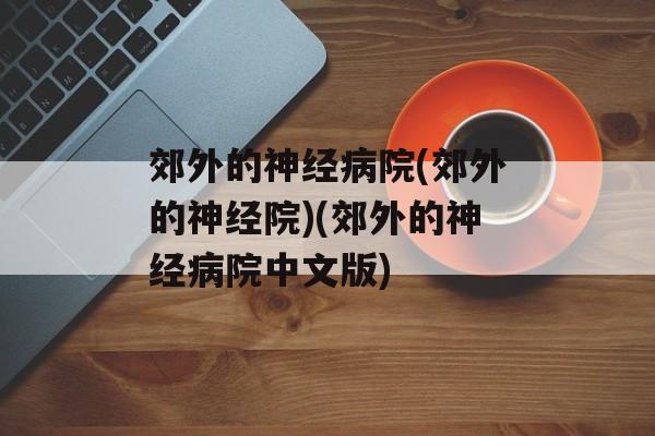郊外的神经病院(郊外的神经院)(郊外的神经病院中文版)