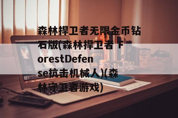 森林捍卫者无限金币钻石版(森林捍卫者 ForestDefense抗击机械人)(森林守卫者游戏)
