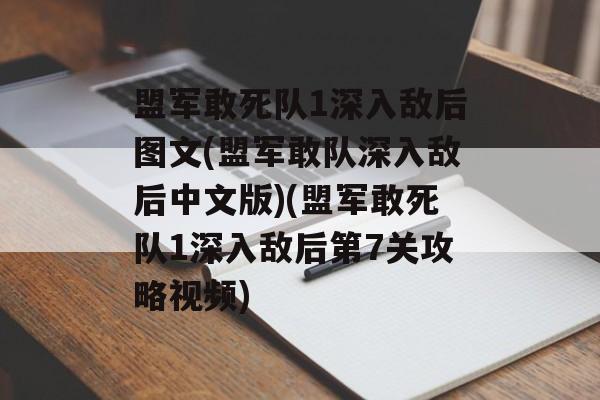 盟军敢死队1深入敌后图文(盟军敢队深入敌后中文版)(盟军敢死队1深入敌后第7关攻略视频)