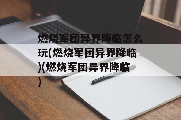 燃烧军团异界降临怎么玩(燃烧军团异界降临)(燃烧军团异界降临)