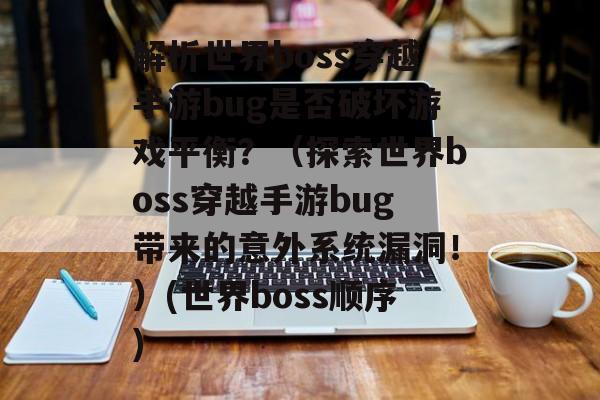 解析世界boss穿越手游bug是否破坏游戏平衡？（探索世界boss穿越手游bug带来的意外系统漏洞！）(世界boss顺序)
