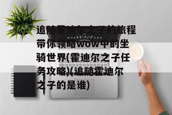 追随霍迪尔之子的旅程带你领略wow中的坐骑世界(霍迪尔之子任务攻略)(追随霍迪尔之子的是谁)