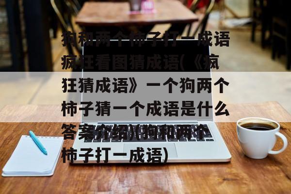 狗和两个柿子打一成语疯狂看图猜成语(《疯狂猜成语》一个狗两个柿子猜一个成语是什么答案介绍)(狗和两个柿子打一成语)