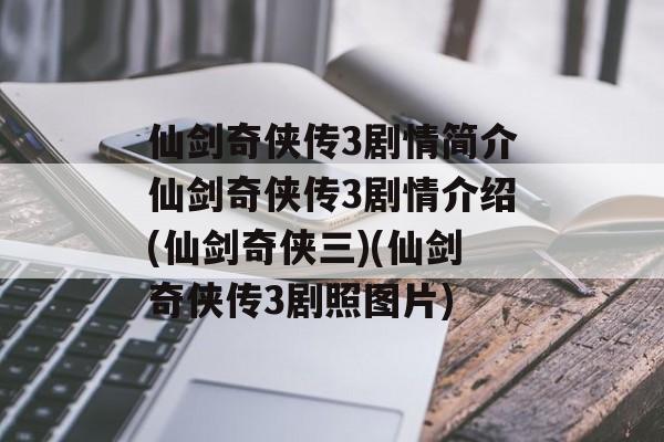 仙剑奇侠传3剧情简介仙剑奇侠传3剧情介绍(仙剑奇侠三)(仙剑奇侠传3剧照图片)