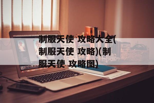 制服天使 攻略大全(制服天使 攻略)(制服天使 攻略图)