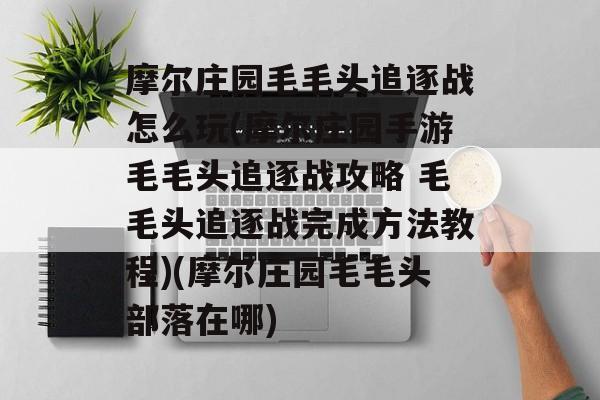 摩尔庄园毛毛头追逐战怎么玩(摩尔庄园手游毛毛头追逐战攻略 毛毛头追逐战完成方法教程)(摩尔庄园毛毛头部落在哪)