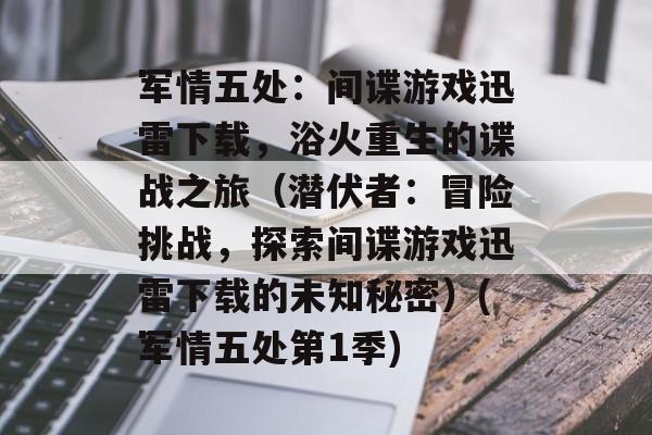 军情五处:间谍游戏迅雷下载,浴火重生的谍战之旅(潜伏者:冒险挑战,探索间谍游戏迅雷下载的未知秘密)(军情五处第1季)