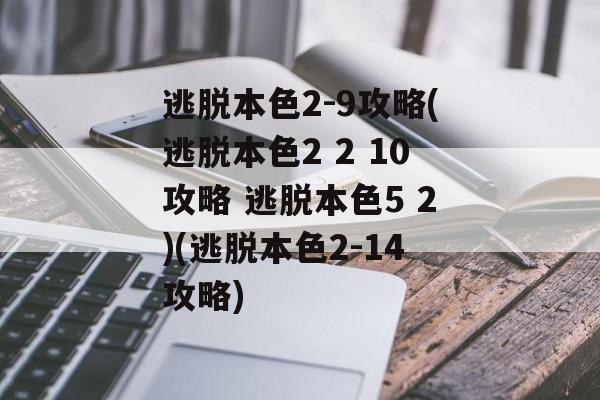 逃脱本色2-9攻略(逃脱本色2 2 10攻略 逃脱本色5 2)(逃脱本色2-14攻略)