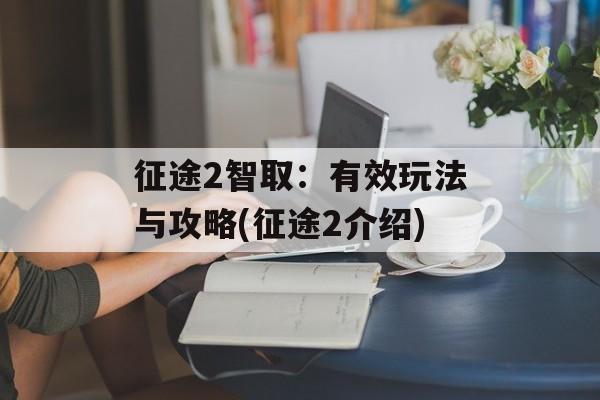 征途2智取：有效玩法与攻略(征途2介绍)