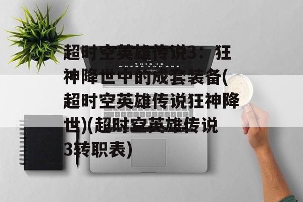 超时空英雄传说3:狂神降世中的成套装备(超时空英雄传说狂神降世)(超时空英雄传说3转职表)