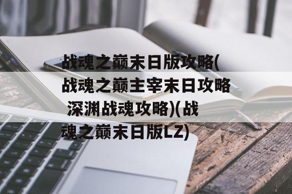 战魂之巅末日版攻略(战魂之巅主宰末日攻略 深渊战魂攻略)(战魂之巅末日版LZ)