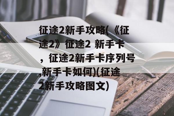 征途2新手攻略(《征途2》征途2 新手卡,征途2新手卡序列号,新手卡如何)(征途2新手攻略图文)
