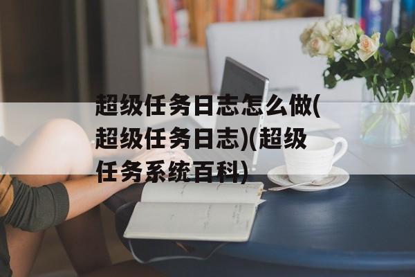超级任务日志怎么做(超级任务日志)(超级任务系统百科)