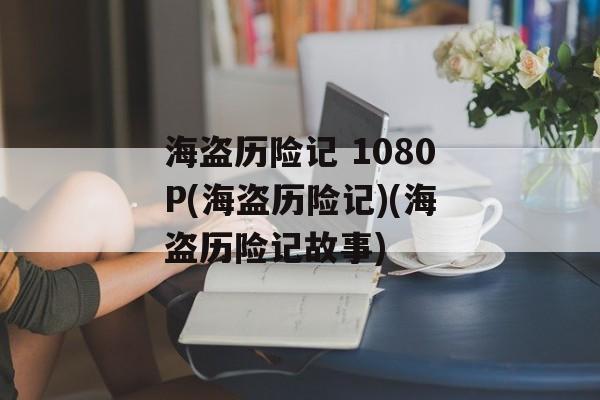 海盗历险记 1080P(海盗历险记)(海盗历险记故事)