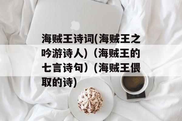 海贼王诗词(海贼王之吟游诗人)（海贼王的七言诗句）(海贼王偎取的诗)