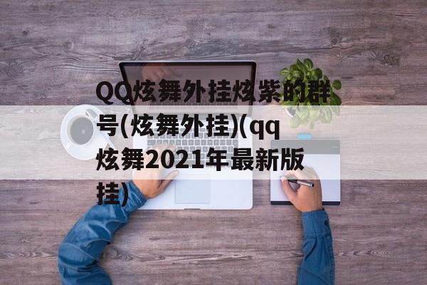 QQ炫舞外挂炫紫的群号(炫舞外挂)(qq炫舞2021年最新版挂)