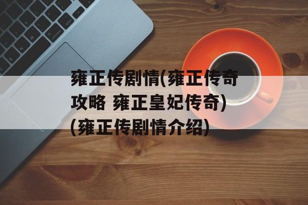 雍正传剧情(雍正传奇攻略 雍正皇妃传奇)(雍正传剧情介绍)
