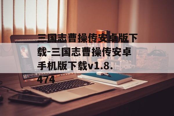 三国志曹操传安卓版下载-三国志曹操传安卓手机版下载v1.8.474