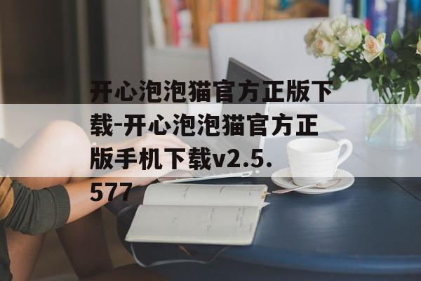 开心泡泡猫官方正版下载-开心泡泡猫官方正版手机下载v2.5.577
