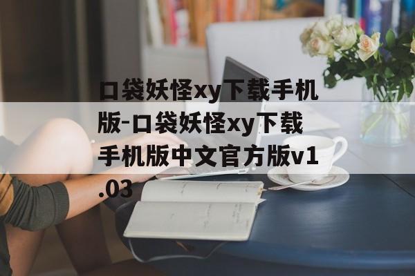 口袋妖怪xy下载手机版-口袋妖怪xy下载手机版中文官方版v1.03