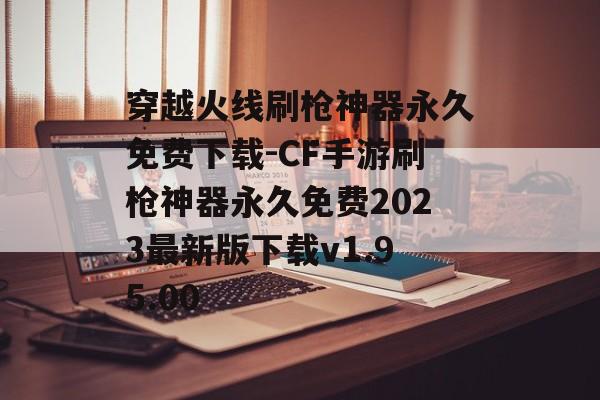 穿越火线刷枪神器永久免费下载-CF手游刷枪神器永久免费2023最新版下载v1.95.00