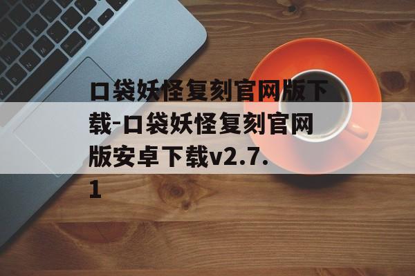 口袋妖怪复刻官网版下载-口袋妖怪复刻官网版安卓下载v2.7.1