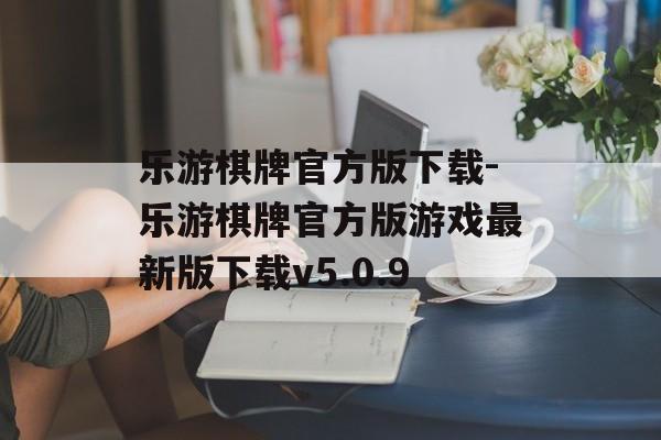 乐游棋牌官方版下载-乐游棋牌官方版游戏最新版下载v5.0.9