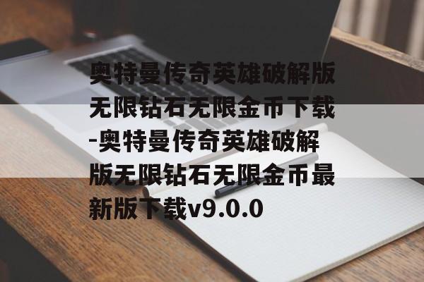 奥特曼传奇英雄破解版无限钻石无限金币下载-奥特曼传奇英雄破解版无限钻石无限金币最新版下载v9.0.0