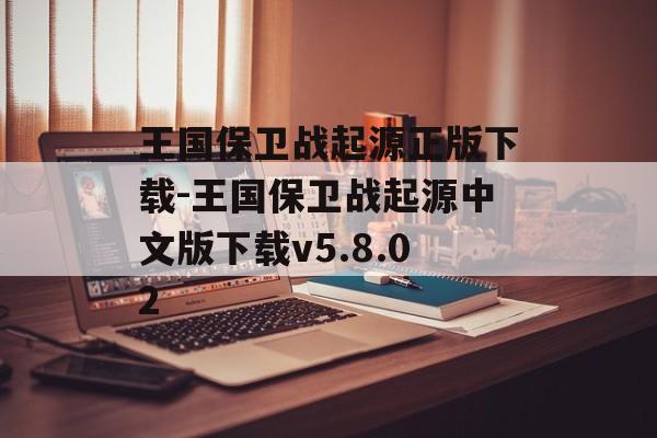 王国保卫战起源正版下载-王国保卫战起源中文版下载v5.8.02
