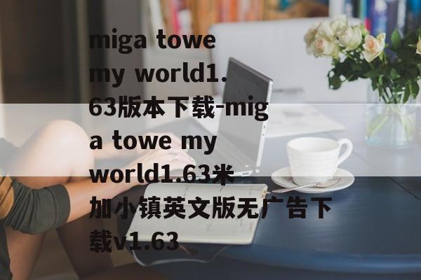miga towe my world1.63版本下载-miga towe my world1.63米加小镇英文版无广告下载v1.63