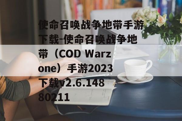 使命召唤战争地带手游下载-使命召唤战争地带(COD Warzone)手游2023下载v2.6.14880211