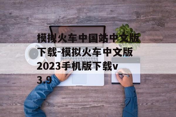 模拟火车中国站中文版下载-模拟火车中文版2023手机版下载v3.9