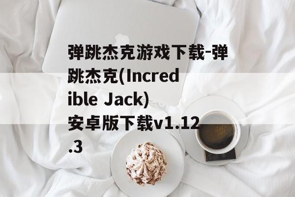 弹跳杰克游戏下载-弹跳杰克(Incredible Jack)安卓版下载v1.12.3