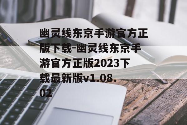 幽灵线东京手游官方正版下载-幽灵线东京手游官方正版2023下载最新版v1.08.02