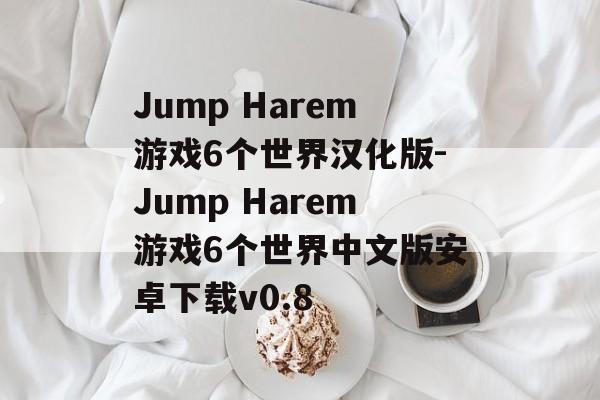 Jump Harem游戏6个世界汉化版-Jump Harem游戏6个世界中文版安卓下载v0.8