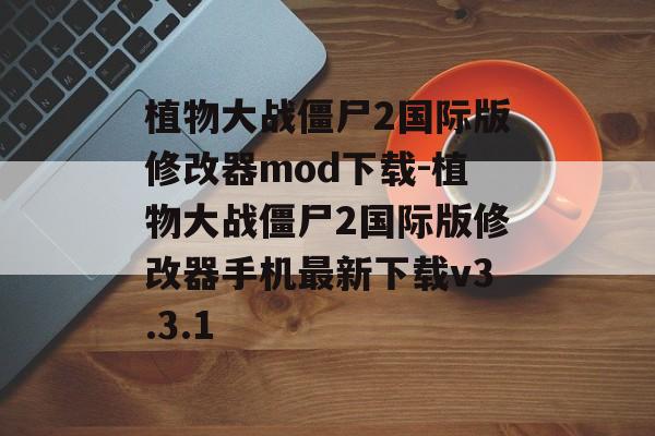 植物大战僵尸2国际版修改器mod下载-植物大战僵尸2国际版修改器手机最新下载v3.3.1