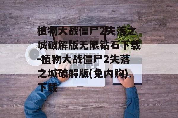 植物大战僵尸2失落之城破解版无限钻石下载-植物大战僵尸2失落之城破解版(免内购)下载
