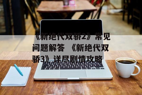 《新绝代双骄2》常见问题解答 《新绝代双骄3》详尽剧情攻略