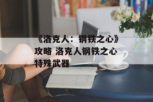 《洛克人：钢铁之心》攻略 洛克人钢铁之心特殊武器