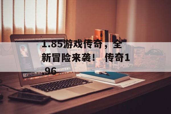 1.85游戏传奇，全新冒险来袭！ 传奇1.96
