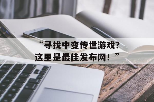 “寻找中变传世游戏？这里是最佳发布网！”
