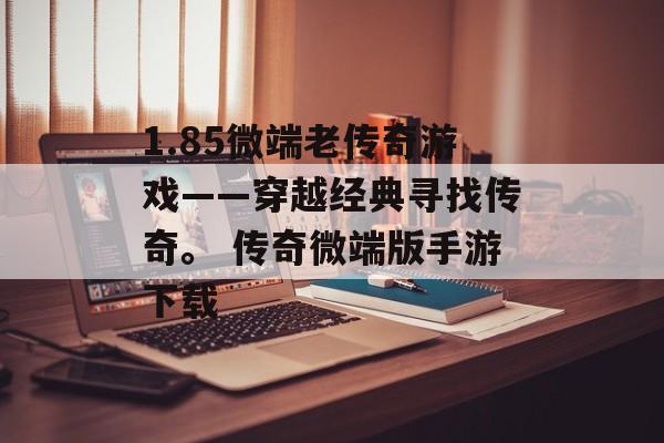 1.85微端老传奇游戏——穿越经典寻找传奇。 传奇微端版手游下载
