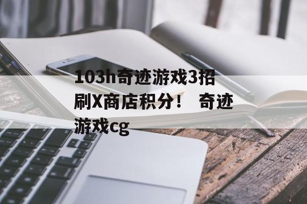 103h奇迹游戏3招刷X商店积分！ 奇迹游戏cg