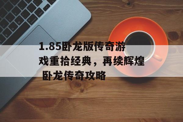 1.85卧龙版传奇游戏重拾经典，再续辉煌 卧龙传奇攻略