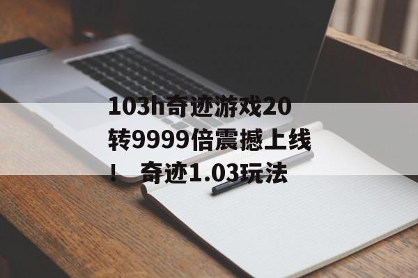 103h奇迹游戏20转9999倍震撼上线！ 奇迹1.03玩法