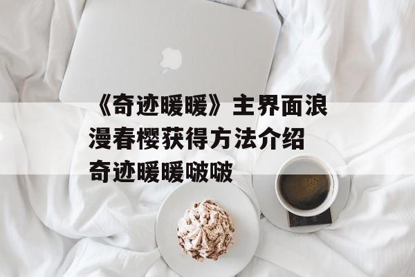 《奇迹暖暖》主界面浪漫春樱获得方法介绍 奇迹暖暖啵啵